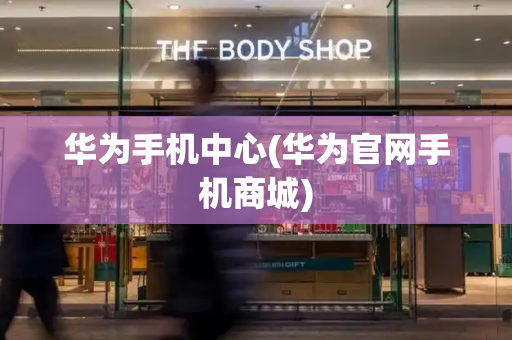 华为手机中心(华为官网手机商城)