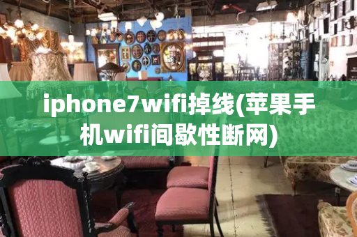 iphone7wifi掉线(苹果手机wifi间歇性断网)-第1张图片-星选测评