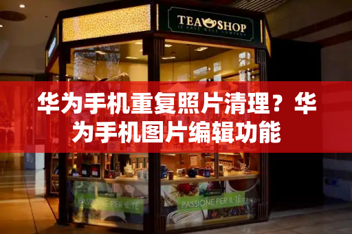 华为手机重复照片清理？华为手机图片编辑功能-第1张图片-星选测评
