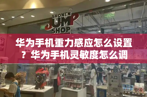 华为手机重力感应怎么设置？华为手机灵敏度怎么调