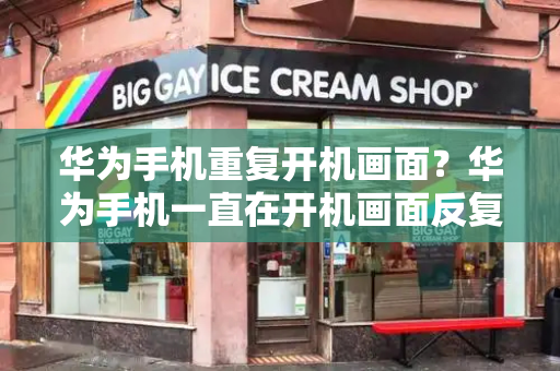 华为手机重复开机画面？华为手机一直在开机画面反复重启