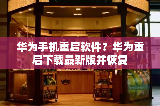 华为手机重启软件？华为重启下载最新版并恢复