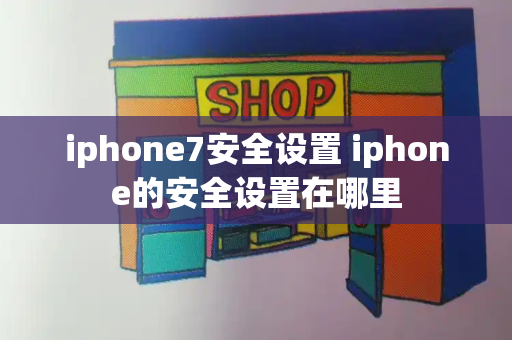 iphone7安全设置 iphone的安全设置在哪里