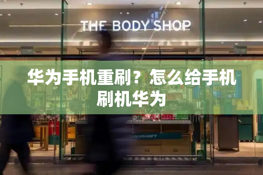 华为手机重刷？怎么给手机刷机华为-第1张图片-星选测评