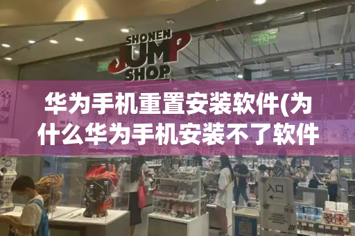 华为手机重置安装软件(为什么华为手机安装不了软件)