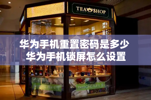华为手机重置密码是多少 华为手机锁屏怎么设置-第1张图片-星选测评