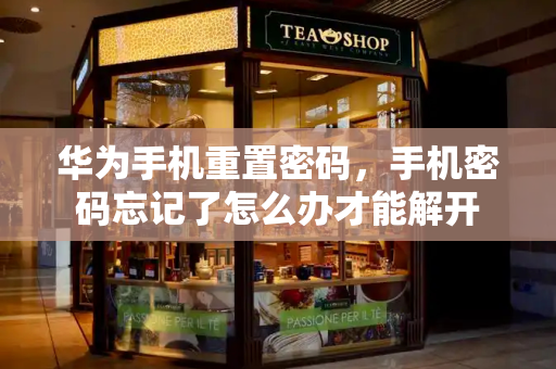 华为手机重置密码，手机密码忘记了怎么办才能解开