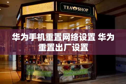 华为手机重置网络设置 华为重置出厂设置-第1张图片-星选测评