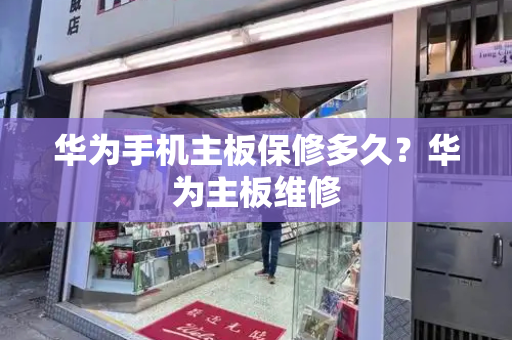 华为手机主板保修多久？华为主板维修-第1张图片-星选测评