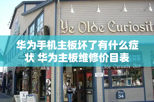 华为手机主板坏了有什么症状 华为主板维修价目表