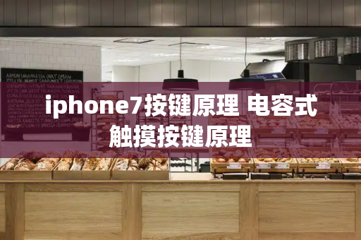 iphone7按键原理 电容式触摸按键原理-第1张图片-星选测评