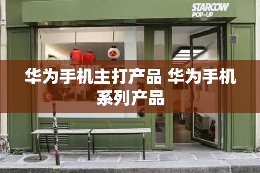 华为手机主打产品 华为手机系列产品-第1张图片-星选测评