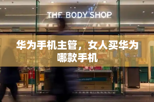 华为手机主管，女人买华为哪款手机-第1张图片-星选测评