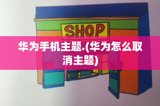 华为手机主题.(华为怎么取消主题)