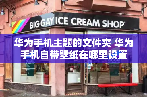 华为手机主题的文件夹 华为手机自带壁纸在哪里设置