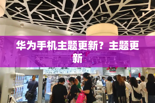 华为手机主题更新？主题更新-第1张图片-星选测评