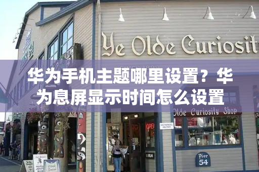 华为手机主题哪里设置？华为息屏显示时间怎么设置