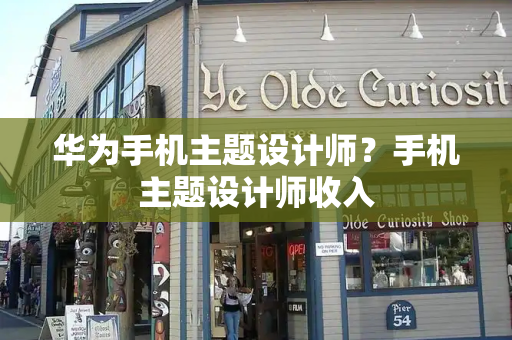 华为手机主题设计师？手机主题设计师收入