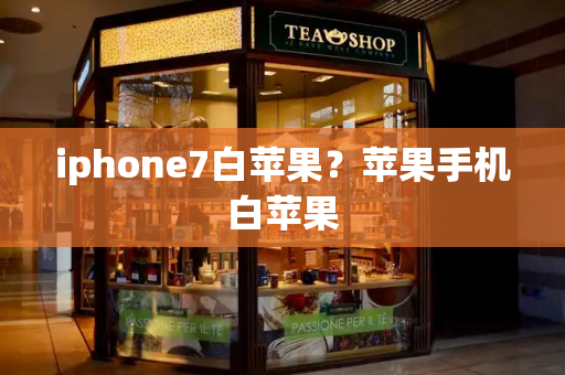 iphone7白苹果？苹果手机白苹果-第1张图片-星选测评