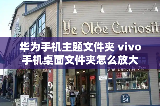 华为手机主题文件夹 vivo手机桌面文件夹怎么放大