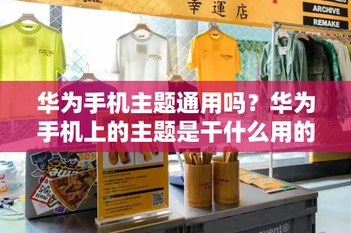 华为手机主题通用吗？华为手机上的主题是干什么用的