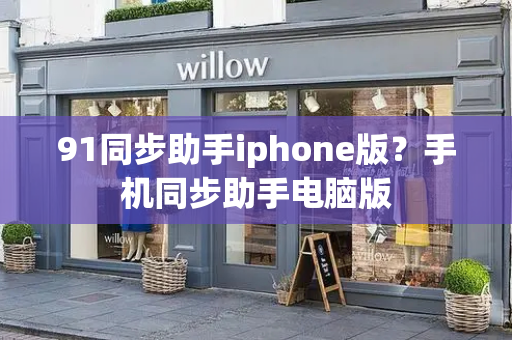 91同步助手iphone版？手机同步助手电脑版