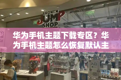 华为手机主题下载专区？华为手机主题怎么恢复默认主题