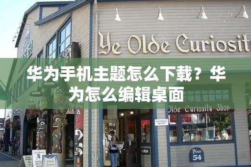 华为手机主题怎么下载？华为怎么编辑桌面