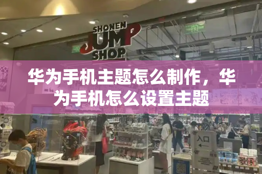 华为手机主题怎么制作，华为手机怎么设置主题-第1张图片-星选测评