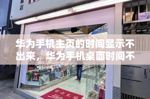 华为手机主页的时间显示不出来，华为手机桌面时间不见了-第1张图片-星选测评