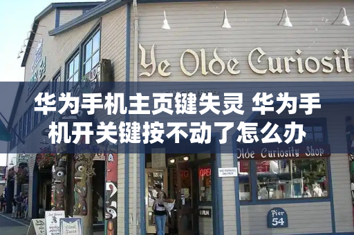 华为手机主页键失灵 华为手机开关键按不动了怎么办-第1张图片-星选测评