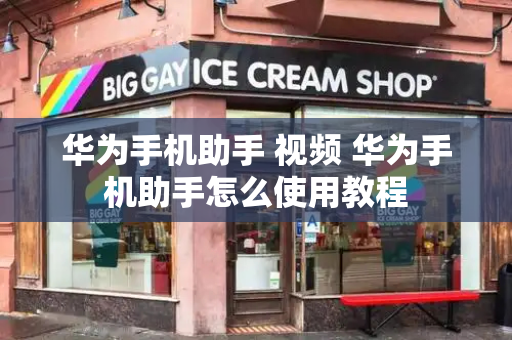 华为手机助手 视频 华为手机助手怎么使用教程