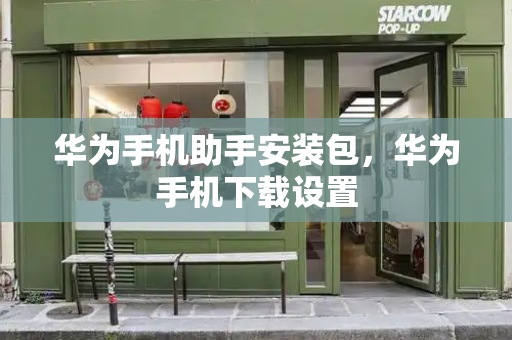 华为手机助手安装包，华为手机下载设置-第1张图片-星选测评