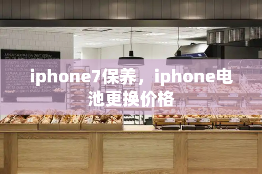 iphone7保养，iphone电池更换价格