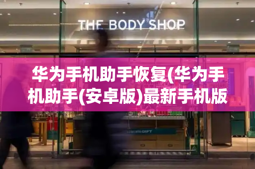 华为手机助手恢复(华为手机助手(安卓版)最新手机版下载)
