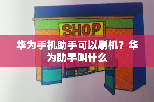 华为手机助手可以刷机？华为助手叫什么-第1张图片-星选测评