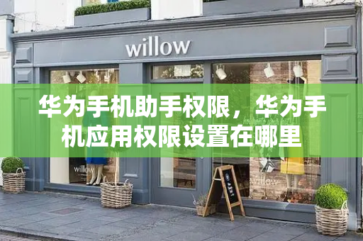 华为手机助手权限，华为手机应用权限设置在哪里