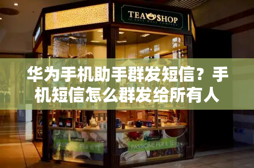 华为手机助手群发短信？手机短信怎么群发给所有人