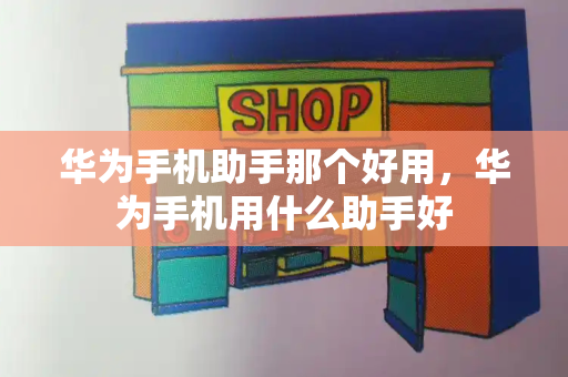 华为手机助手那个好用，华为手机用什么助手好