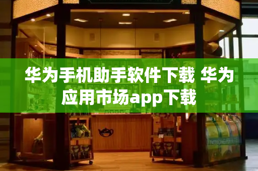 华为手机助手软件下载 华为应用市场app下载