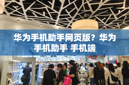 华为手机助手网页版？华为手机助手 手机端-第1张图片-星选测评