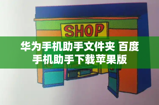 华为手机助手文件夹 百度手机助手下载苹果版-第1张图片-星选测评