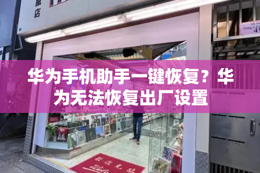 华为手机助手一键恢复？华为无法恢复出厂设置-第1张图片-星选测评