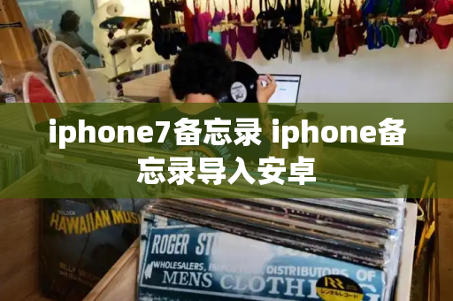 iphone7备忘录 iphone备忘录导入安卓