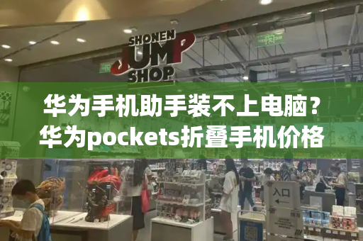 华为手机助手装不上电脑？华为pockets折叠手机价格