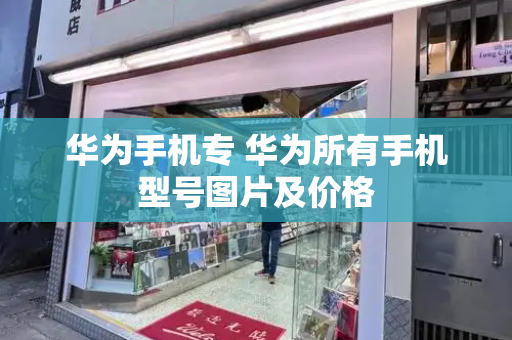 华为手机专 华为所有手机型号图片及价格-第1张图片-星选测评