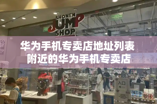 华为手机专卖店地址列表 附近的华为手机专卖店-第1张图片-星选测评