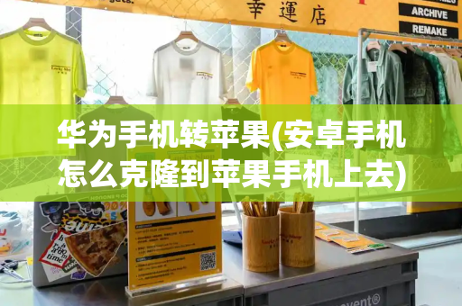 华为手机转苹果(安卓手机怎么克隆到苹果手机上去)-第1张图片-星选测评
