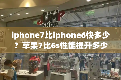 iphone7比iphone6快多少？苹果7比6s性能提升多少