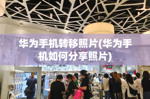 华为手机转移照片(华为手机如何分享照片)-第1张图片-星选测评